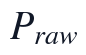 P_{raw}