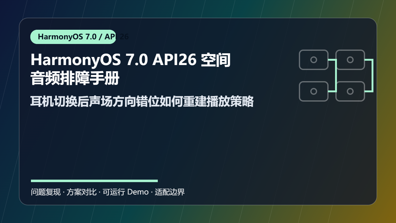 HarmonyOS 7.0 API26 空间音频排障手册:耳机切换后声场方向错位如何重建播放策略