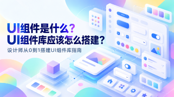 UI组件是什么?设计师如何从0搭建UI组件库?封面图