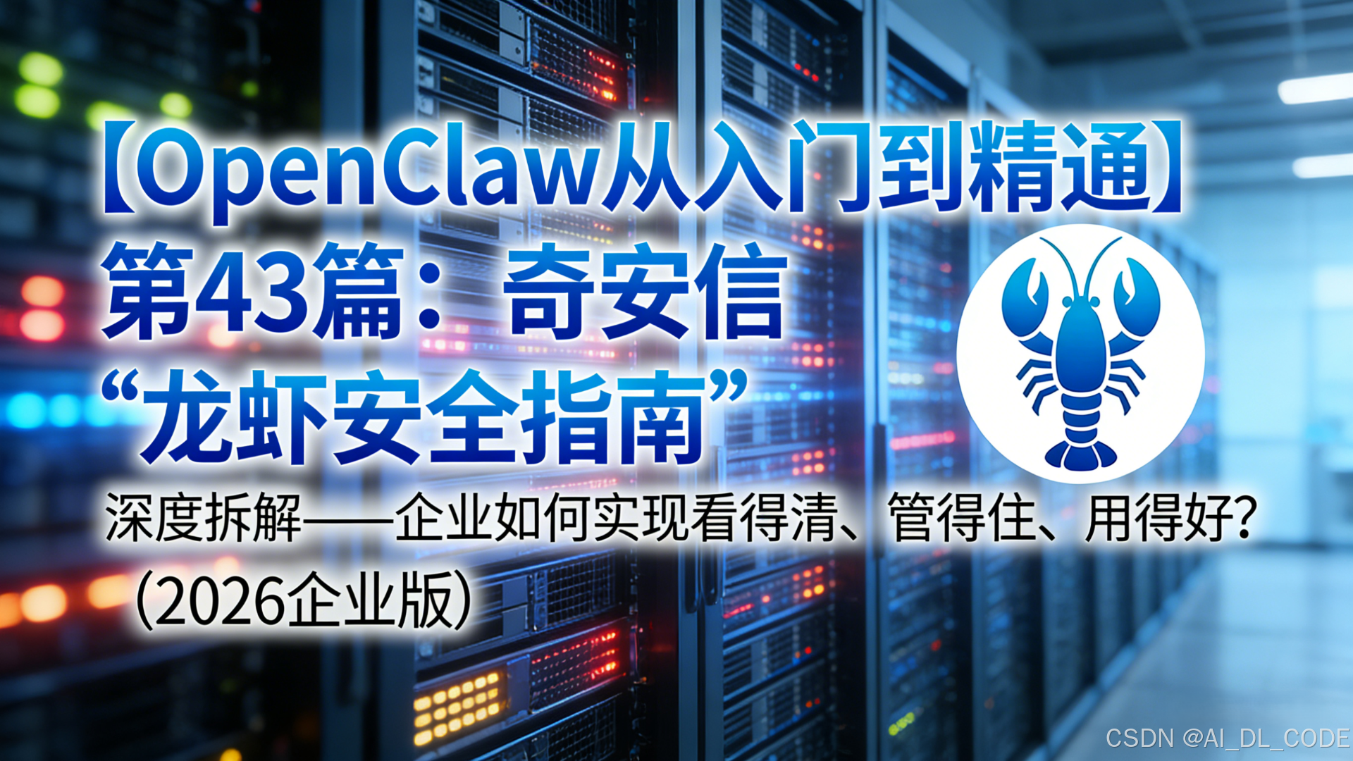 【OpenClaw从入门到精通】第43篇：奇安信“龙虾安全指南”深度拆解——企业如何实现看得清、管得住、用得好？（2026企业版）