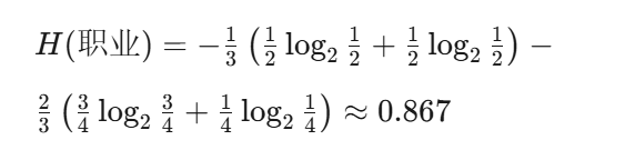 $[ H(\text{职业}) = -\frac{1}{3}\left(\frac{1}{2}\log_2\frac{1}{2} + \frac{1}{2}\log_2\frac{1}{2}\right) - \frac{2}{3}\left(\frac{3}{4}\log_2\frac{3}{4} + \frac{1}{4}\log_2\frac{1}{4}\right) \approx 0.867 ]