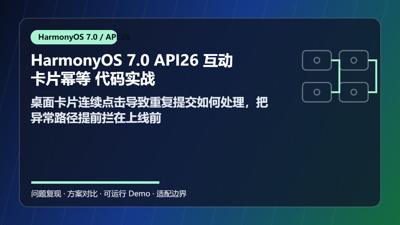 HarmonyOS 7.0 API26 互动卡片幂等 代码实战:桌面卡片连续点击导致重复提交如何处理,把异常路径提前拦在上线前