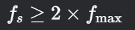 ( f_s \geq 2 \times f_{\text{max}} )