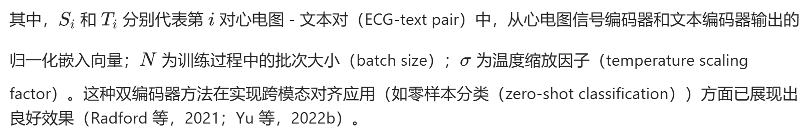 其中,(S_i) 和 (T_i) 分别代表第 i 对心电图 - 文本对(ECG-text pair)中,从心电图信号编码器和文本编码器输出的归一化嵌入向量;N 为训练过程中的批次大小(batch size);(\sigma) 为温度缩放因子(temperature scaling factor)。这种双编码器方法在实现跨模态对齐应用(如零样本分类(zero-shot classification))方面已展现出良好效果(Radford 等,2021;Yu 等,2022b)。