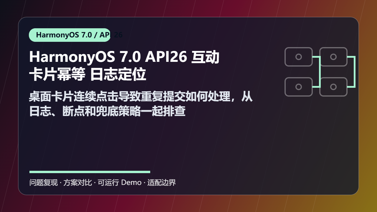 HarmonyOS 7.0 API26 互动卡片幂等 日志定位:桌面卡片连续点击导致重复提交如何处理,从日志、断点和兜底策略一起排查
