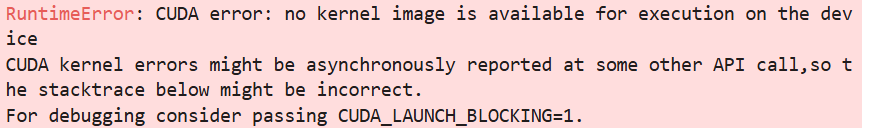 RuntimeError: CUDA error: no kernel image is available for execution on the device CUDA kernel errors might be asynchronously reported at some other API call,so the stacktrace below might be incorrect. For debugging consider passing CUDA_LAUNCH_BLOCKING=1.
