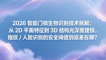 2026智能门锁生物识别技术拆解:从2D平面特征到3D结构光深度建模,指纹/人脸识别的安全阈值到底差在哪?封面图