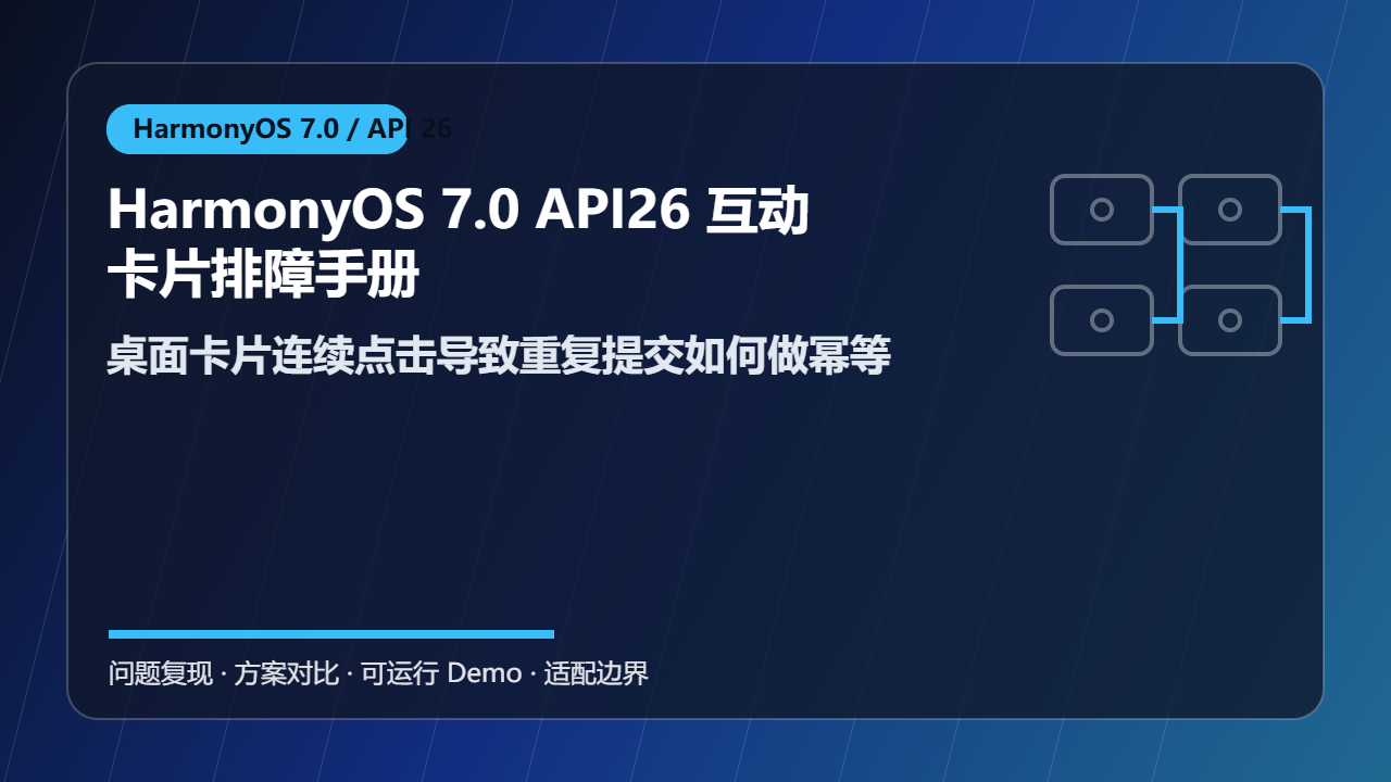 HarmonyOS 7.0 API26 互动卡片排障手册:桌面卡片连续点击导致重复提交如何做幂等
