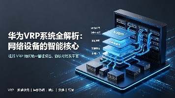 华为VRP系统全解析:网络设备的智能核心封面图