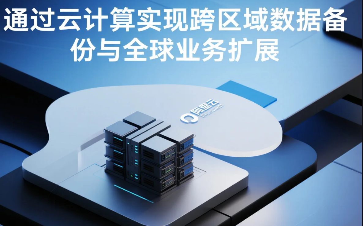 阿里云代理商：如何通过云计算实现跨区域数据备份与全球业务扩展