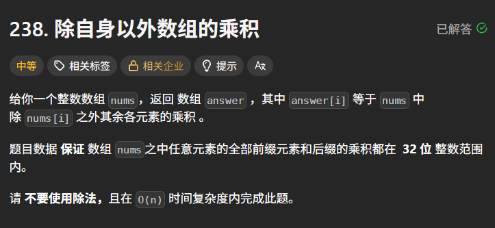 给你一个整数数组 ，返回 **数组 **，其中  等于  中除  之外其余各元素的乘积。题目数据 **保证** 数组  之中任意元素的全部前缀元素和后缀的乘积都在 **32 位整数** 范围内。**进阶要求**：不要使用除法，且在  时间复杂度、 额外空间复杂度内完成（数组  不作为额外空间）。