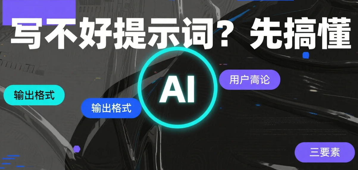 【AI】写不好提示词？先搞懂“指令”“上下文”“输出格式”三要素