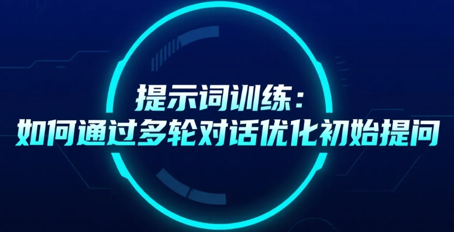 【AI】提示词训练：如何通过多轮对话优化初始提问_多轮对话通过什么手段来进行模型调优