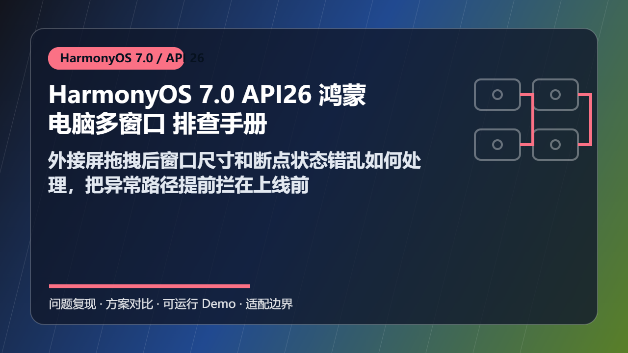 HarmonyOS 7.0 API26 鸿蒙电脑多窗口 排查手册：外接屏拖拽后窗口尺寸和断点状态错乱如何处理，把异常路径提前拦在上线前