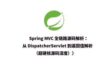 Spring 机制六： MVC 全链路源码解析：从 DispatcherServlet 到返回值解析（超硬核源码深度）