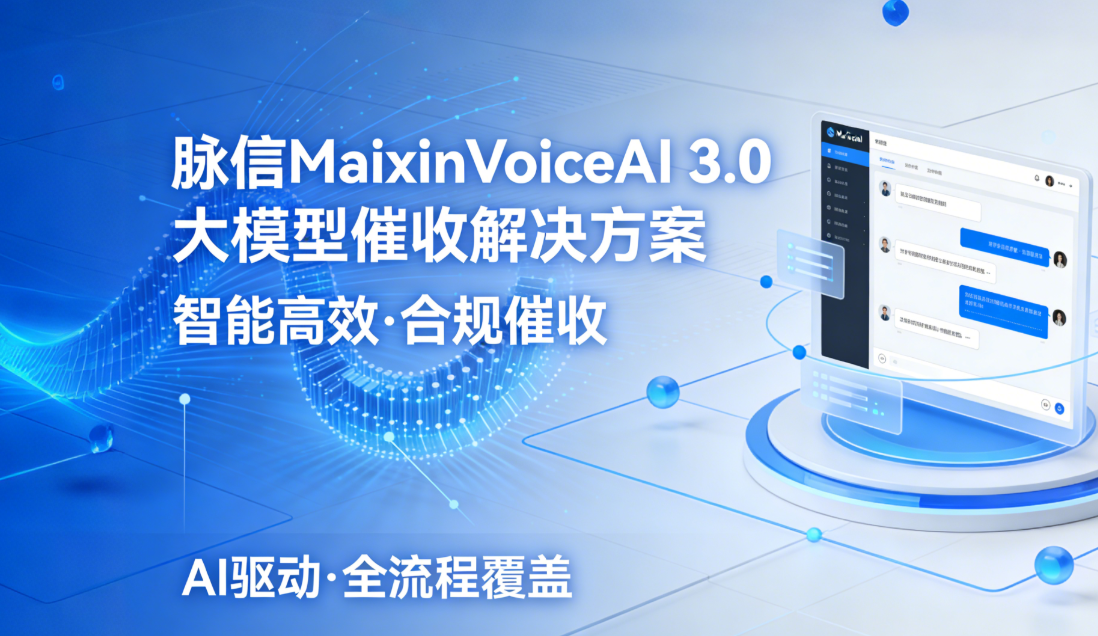 脉信MaixinVoiceAI 3.0 大模型催收解决方案