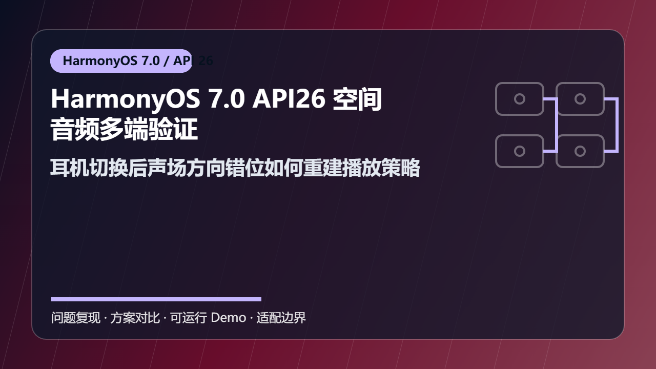 HarmonyOS 7.0 API26 空间音频多端验证:耳机切换后声场方向错位如何重建播放策略