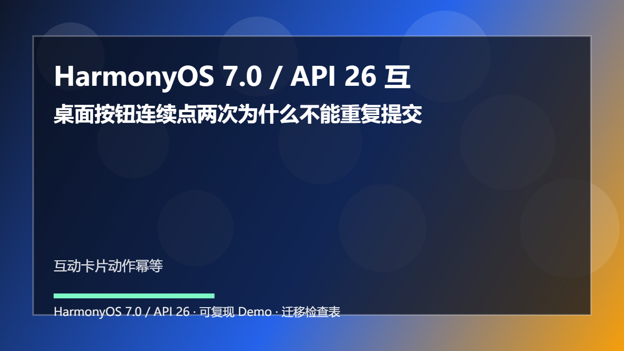 HarmonyOS 7.0 / API 26 互动卡片动作幂等：桌面按钮连续点两次为什么不能重复提交