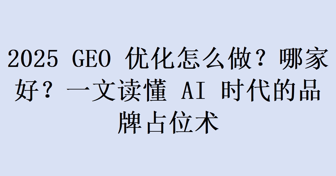 2025 GEO 优化怎么做？哪家好？一文读懂 AI 时代的品牌占位术