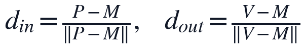 d_{in}=\frac{P-M}{\|P-M\|},\quad d_{out}=\frac{V-M}{\|V-M\|}