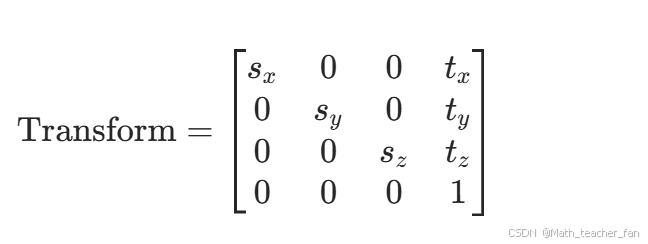 [ \text{Transform} = \begin{bmatrix} s_x & 0 & 0 & t_x \ 0 & s_y & 0 & t_y \ 0 & 0 & s_z & t_z \ 0 & 0 & 0 & 1 \end{bmatrix} ]