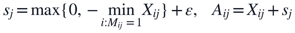 s_j=\max\{0,-\min_{i:M_{ij}=1}X_{ij}\}+\epsilon,\quad A_{ij}=X_{ij}+s_j