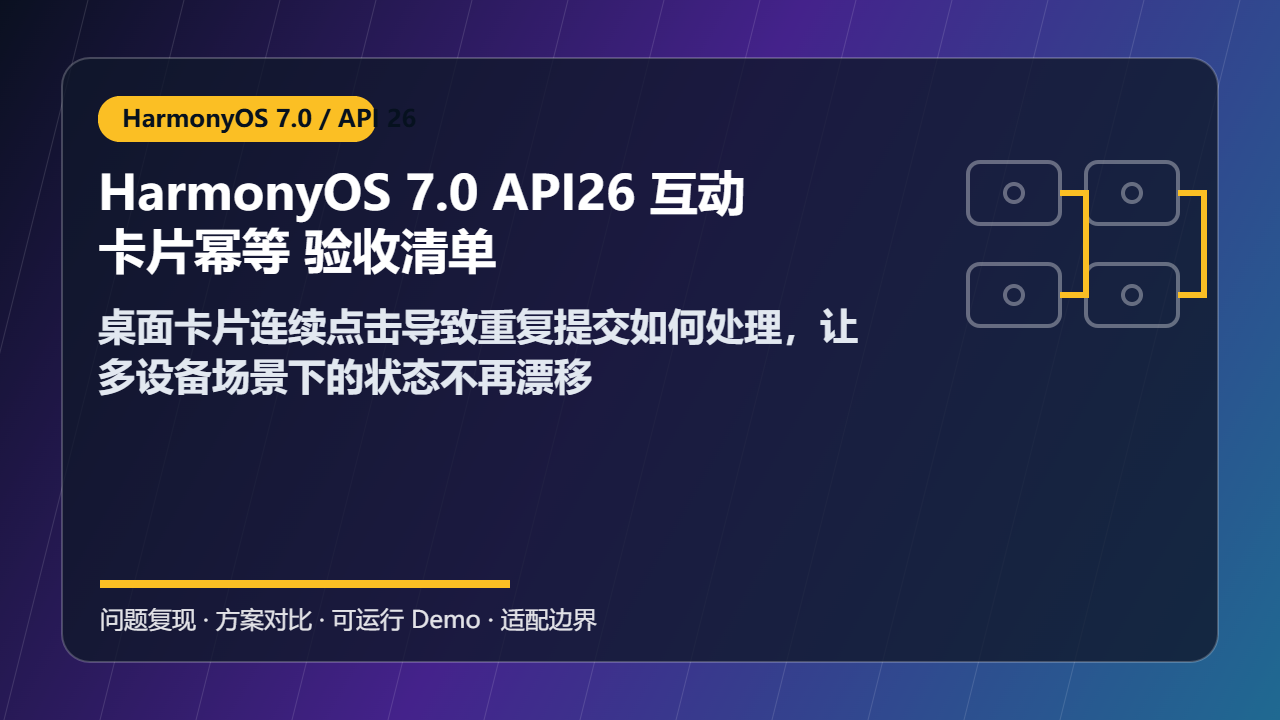 HarmonyOS 7.0 API26 互动卡片幂等 验收清单：桌面卡片连续点击导致重复提交如何处理，让多设备场景下的状态不再漂移