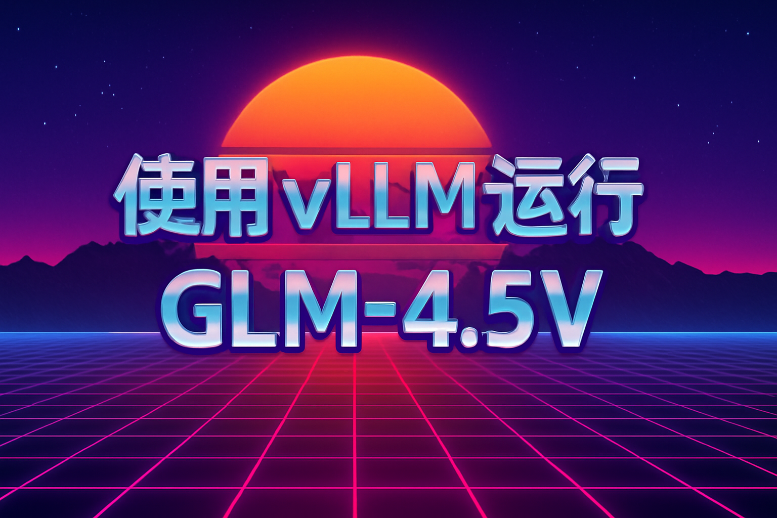 【AI推理部署教程】使用 vLLM 运行智谱 GLM-4.5V 视觉语言模型推理服务
