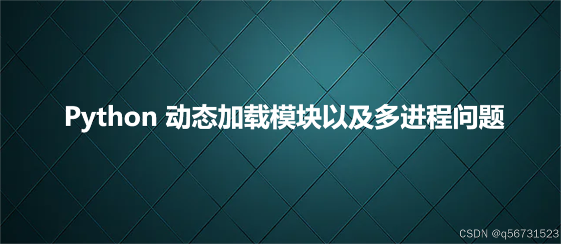 Python 动态加载模块以及多进程问题-CSDN博客
