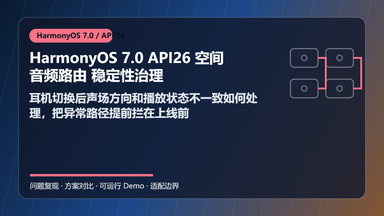 HarmonyOS 7.0 API26 空间音频路由 稳定性治理：耳机切换后声场方向和播放状态不一致如何处理，把异常路径提前拦在上线前