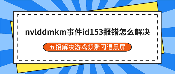 nvlddmkm事件id153报错怎么解决？五招解决游戏频繁闪退黑屏