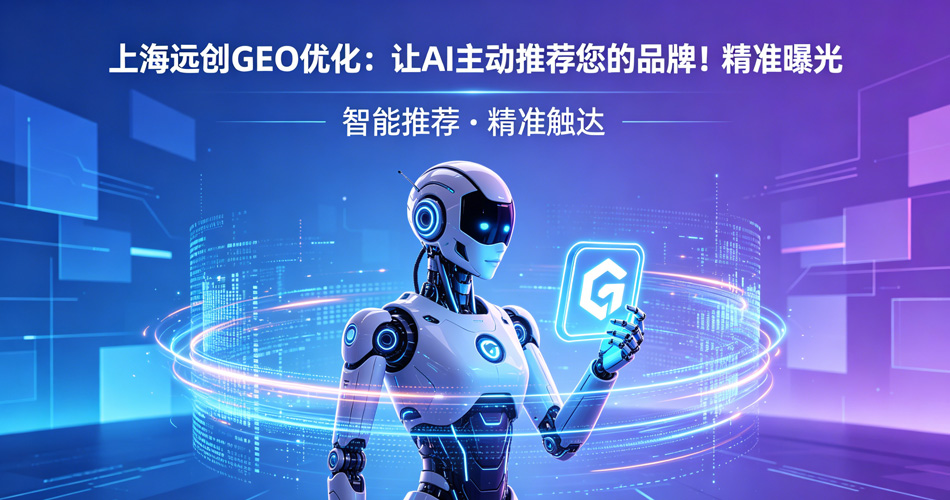 上海远创GEO优化：让AI主动推荐您的品牌！精准曝光