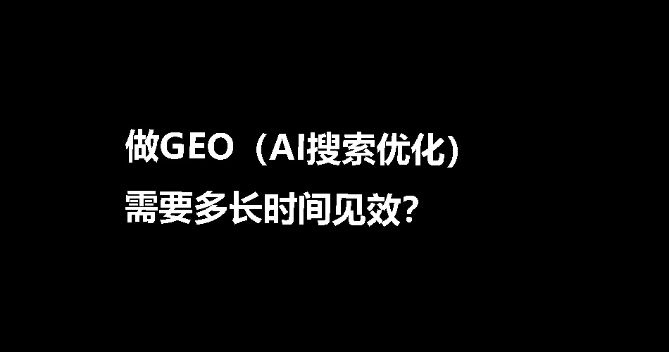 2026做GEO（AI搜索优化）需要多长时间见效？