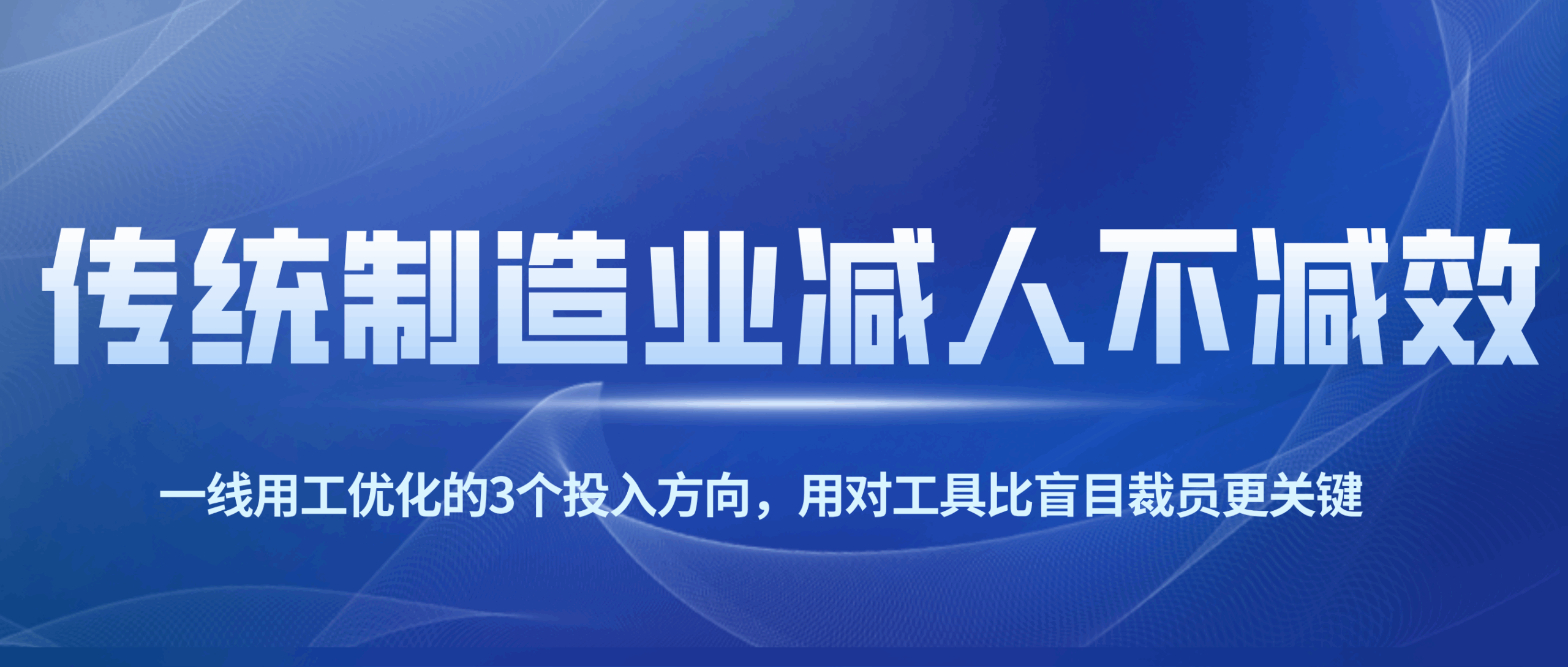 传统制造业减人不减效：一线用工优化的3个投入方向，用对工具比盲目裁员更关键
