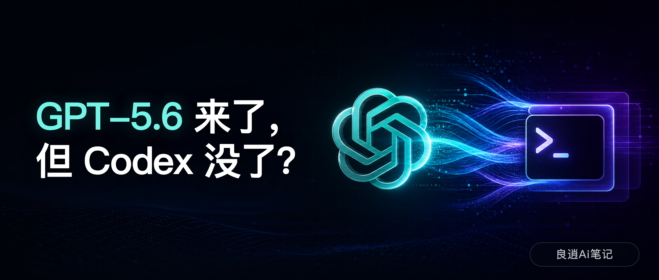 GPT-5.6 来了，但 Codex 没了？