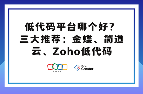 低代码平台哪个好？三大推荐：金蝶、简道云、Zoho低代码​