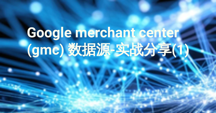 Google merchant center (gmc) 数据源-实战分享(1)