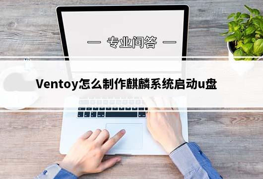 Ventoy怎么制作麒麟系统启动u盘