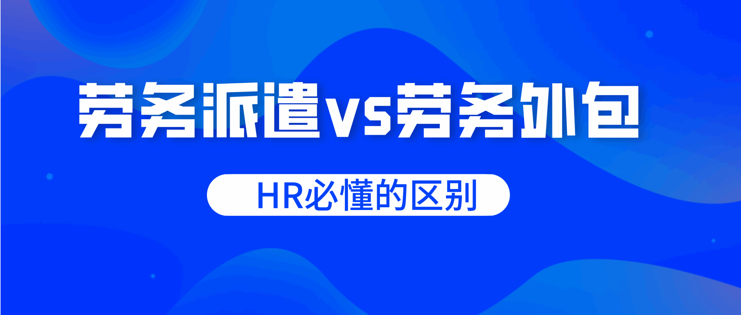 劳务派遣vs劳务外包：HR必懂的区别