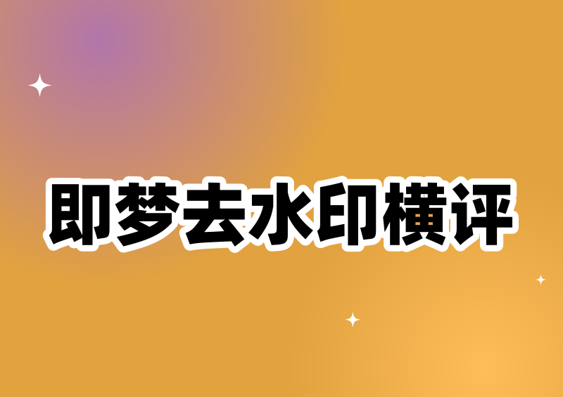 即梦怎么去水印手机?四款小程序实测横评
