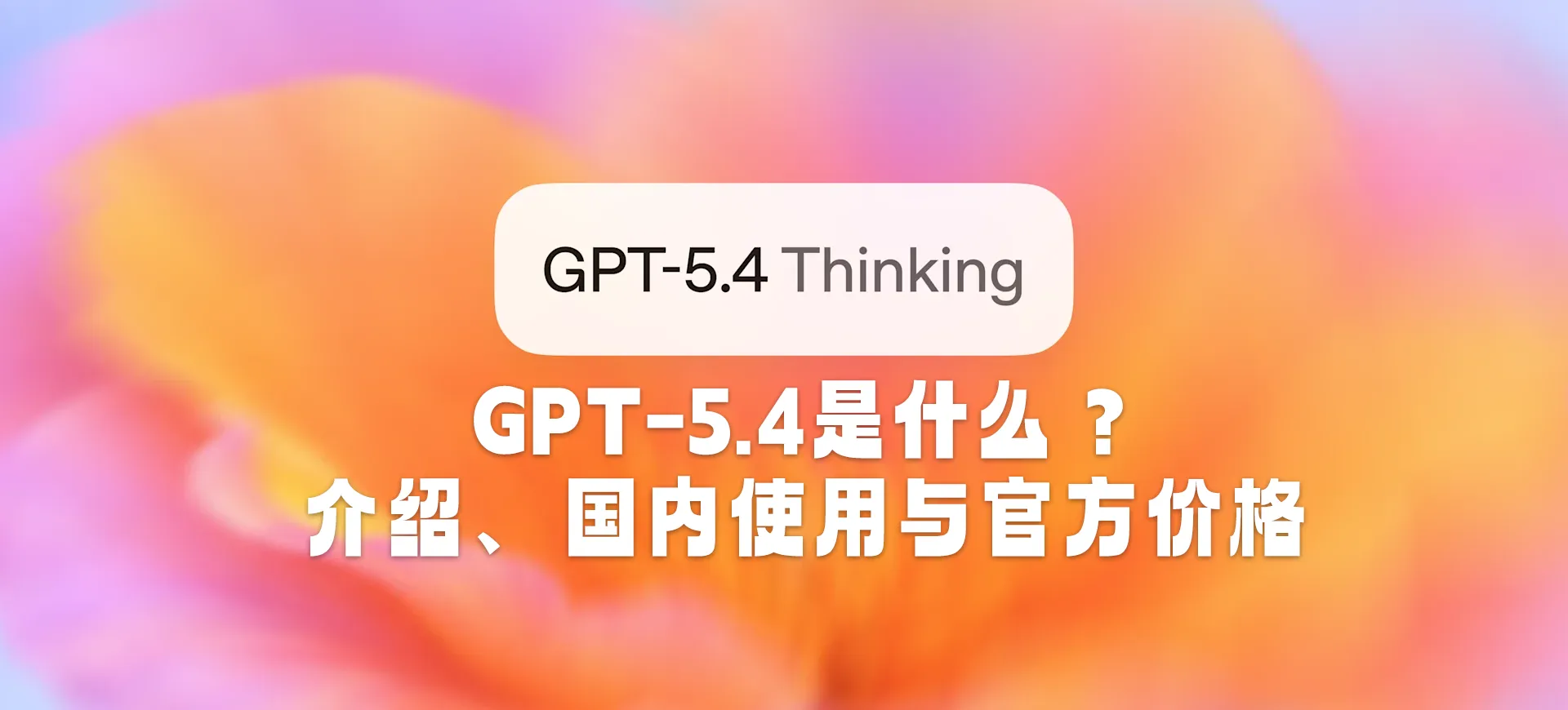 GPT-5.4是什么?介绍、国内使用与官方价格