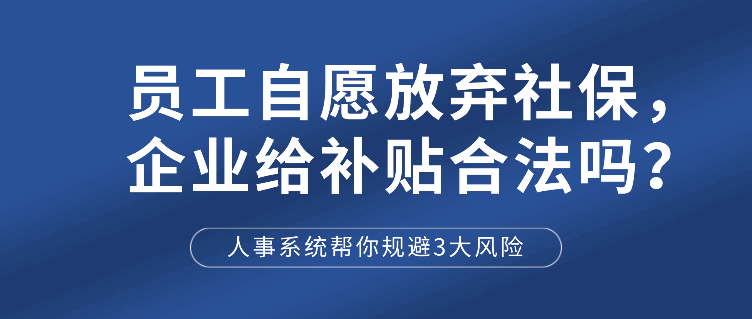 员工自愿放弃社保，企业给补贴合法吗？人事系统帮你规避3大风险