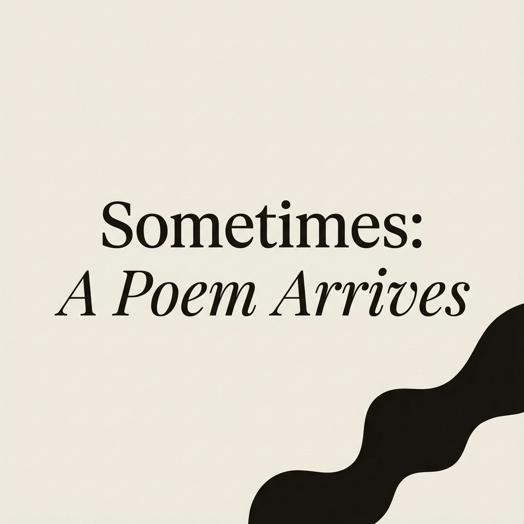 Sometimes: A Poem Arrives