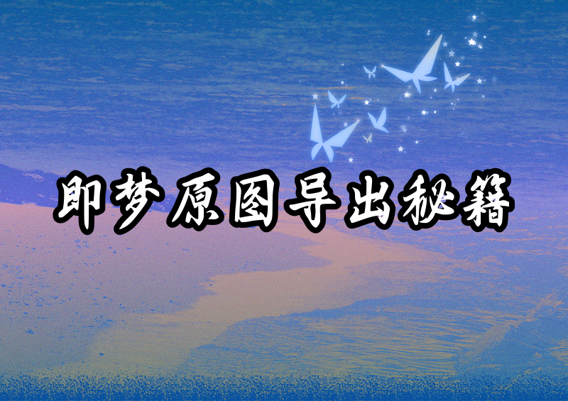 即梦如何导出不带水印的原图?亲测5招方法+去水印设置全公开