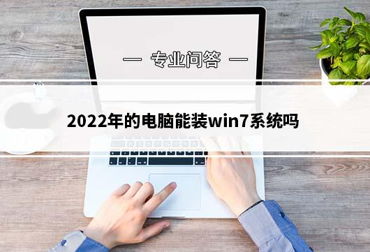 2022年的电脑能装win7系统吗