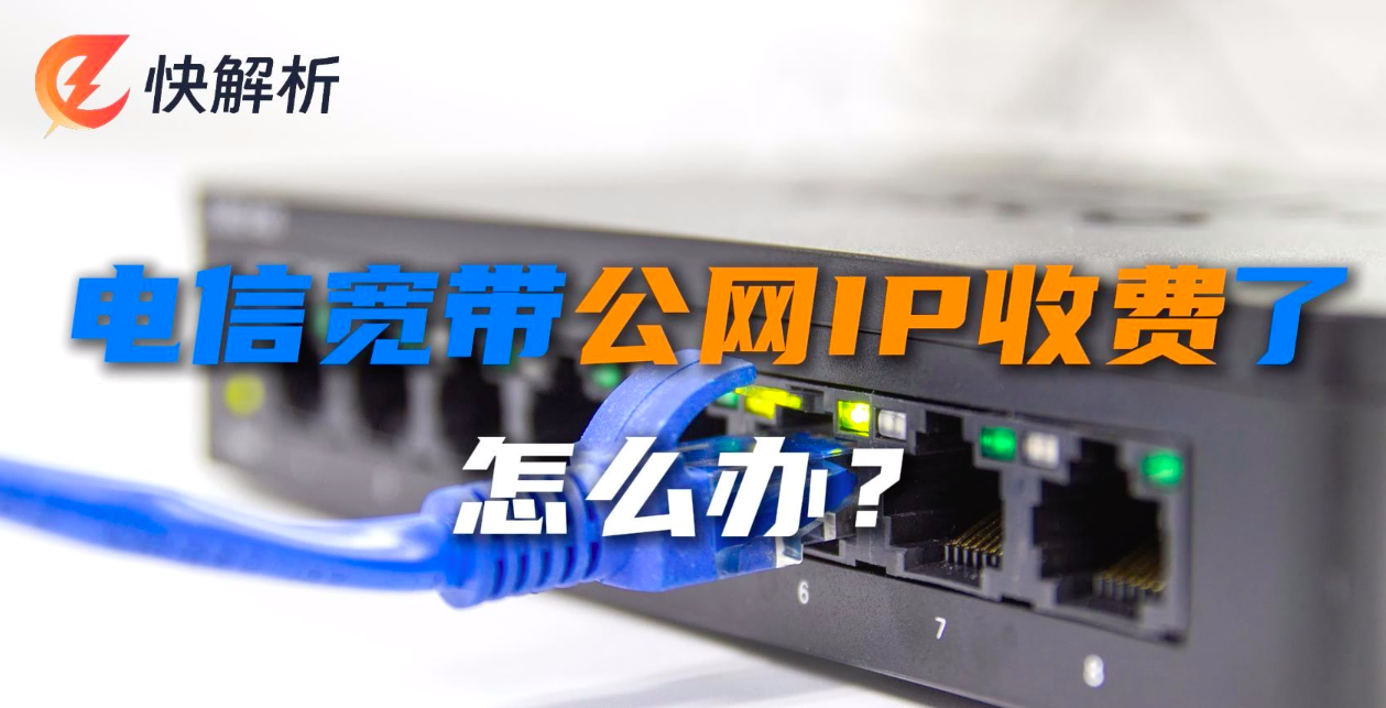 电信宽带公网IP收费了怎么办？【快解析】_电信公网ip收费-CSDN博客