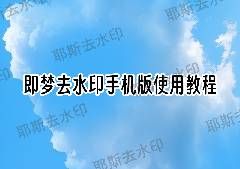 即梦去水印手机版怎么操作？手机版使用方法全解析，2026实测有效